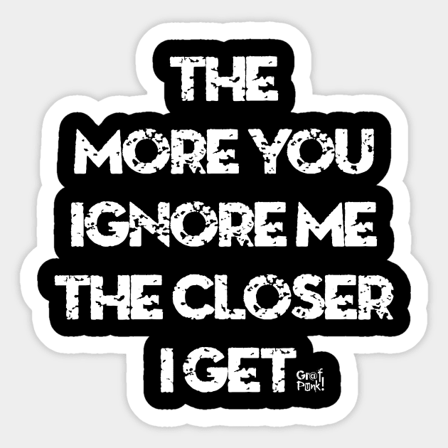 The More You Ignore Me The Closer I Get Sticker by GrafPunk